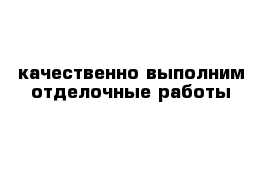 качественно выполним отделочные работы